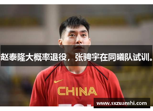 赵泰隆大概率退役，张骋宇在同曦队试训。