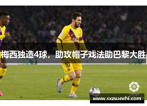 梅西独造4球，助攻帽子戏法助巴黎大胜