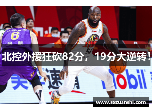 北控外援狂砍82分，19分大逆转！
